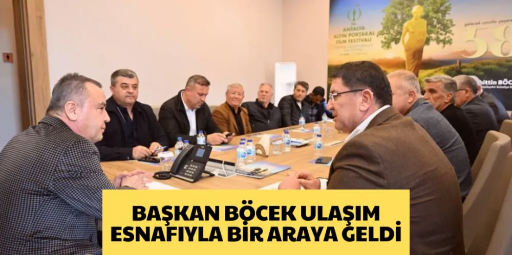 BAŞKAN BÖCEK, ULAŞIM ESNAFIYLA BİR ARAYA GELDİ