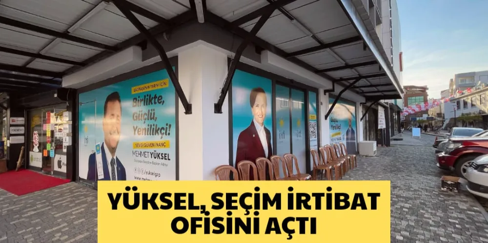 YÜKSEL, SEÇİM İRTİBAT OFİSİNİ AÇTI