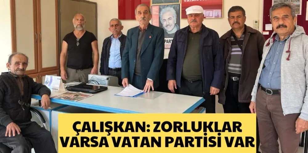 ÇALIŞKAN: ZORLUKLAR VARSA VATAN PARTİSİ VAR