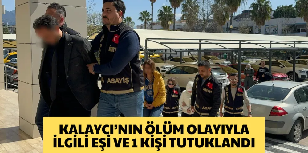 KALAYCI’NIN  ÖLÜM OLAYIYLA İLGİLİ EŞİ VE 1 KİŞİ TUTUKLANDI 