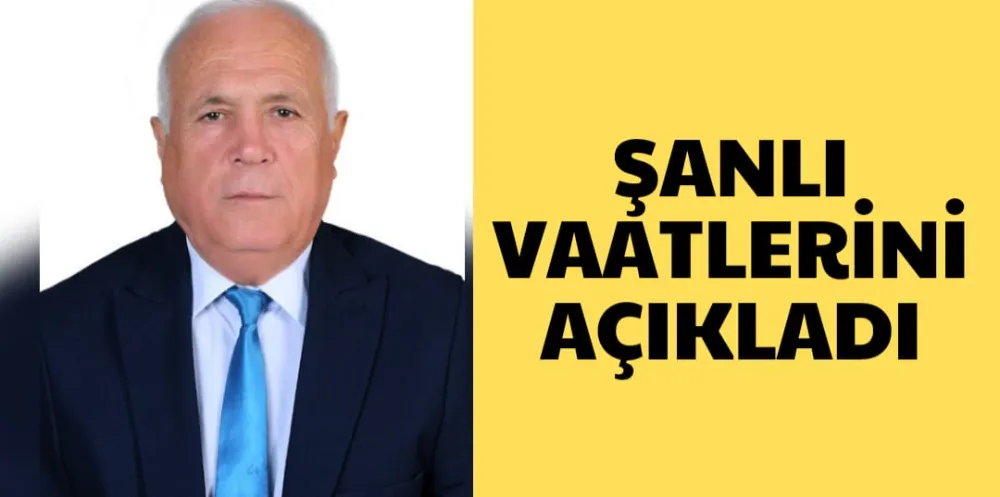 ŞANLI, VAATLERİNİ AÇIKLADI