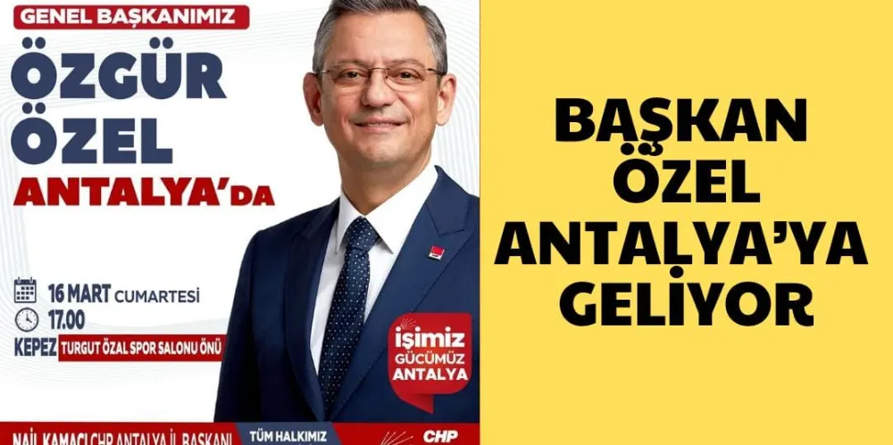 BAŞKAN ÖZEL ANTALYA’YA GELİYOR