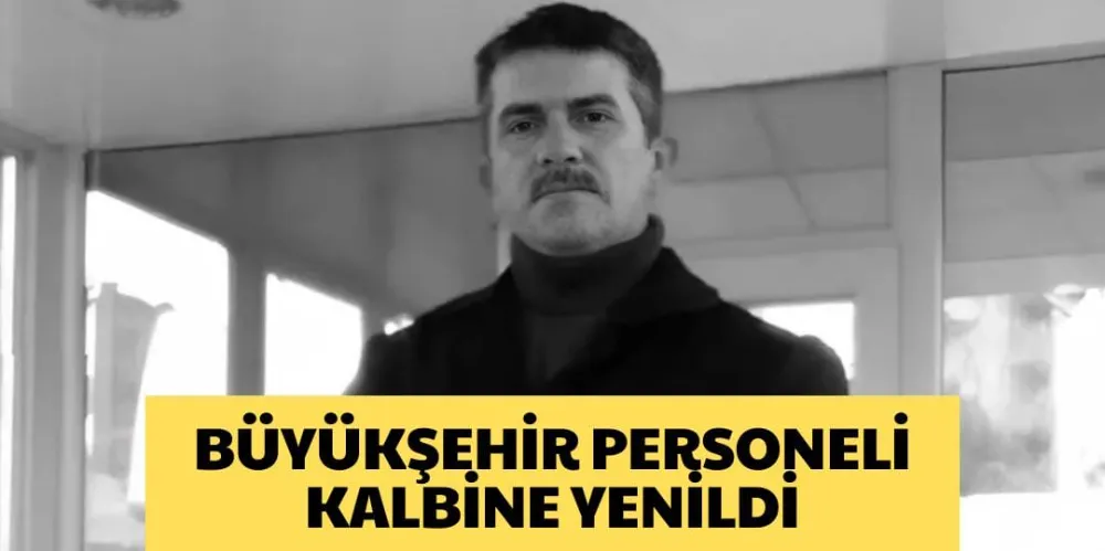 BÜYÜKŞEHİR PERSONELİ KALBİNE YENİLDİ