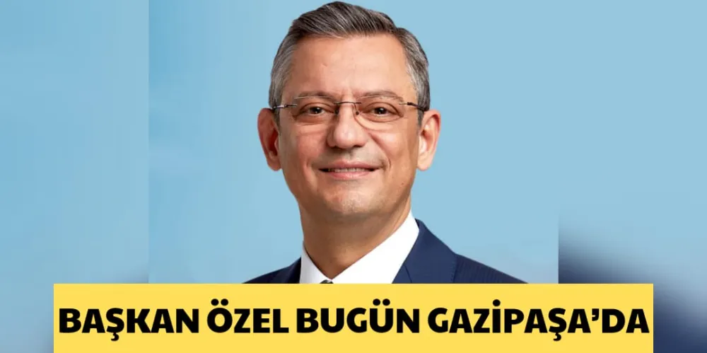 BAŞKAN ÖZEL BUGÜN GAZİPAŞA