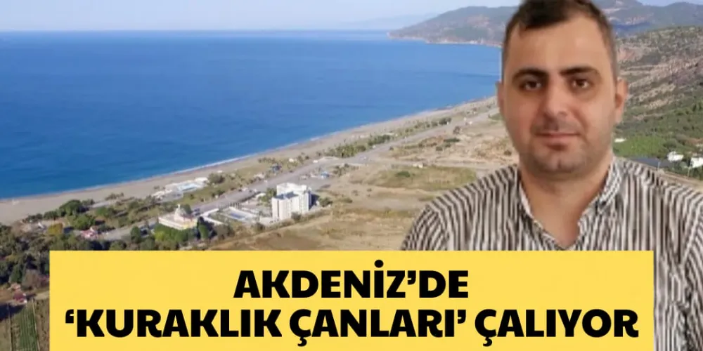 AKDENİZ’DE ‘KURAKLIK ÇANLARI’ ÇALIYOR