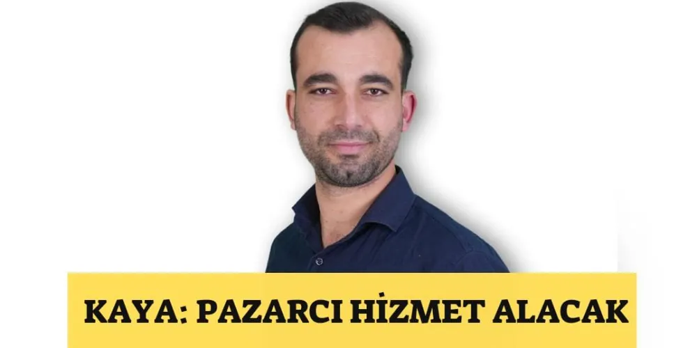 KAYA: PAZARCI HİZMET ALACAK