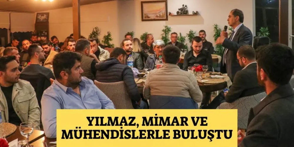 YILMAZ, MİMAR VE MÜHENDİSLERLE BULUŞTU