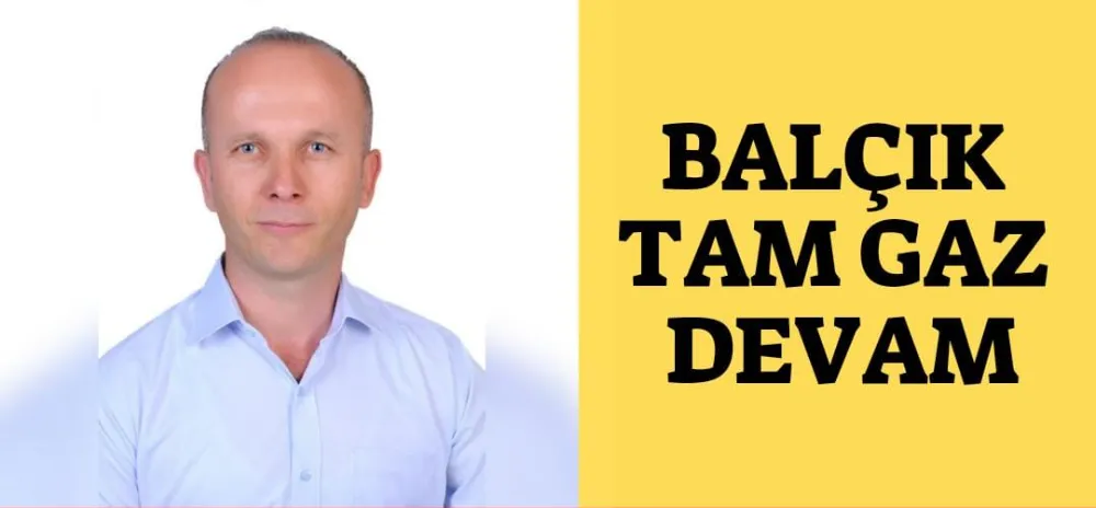 BALÇIK TAM GAZ DEVAM 