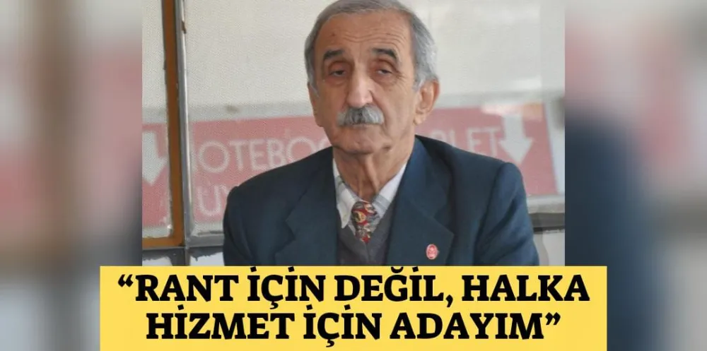 “RANT İÇİN DEĞİL, HALKA HİZMET İÇİN ADAYIM”