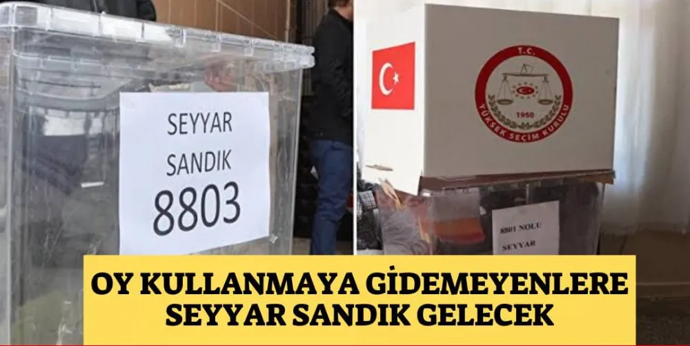 OY KULLANMAYA GİDEMEYENLERE SEYYAR SANDIK GELECEK