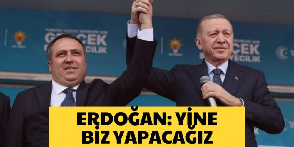 ERDOĞAN: YİNE BİZ YAPACAĞIZ