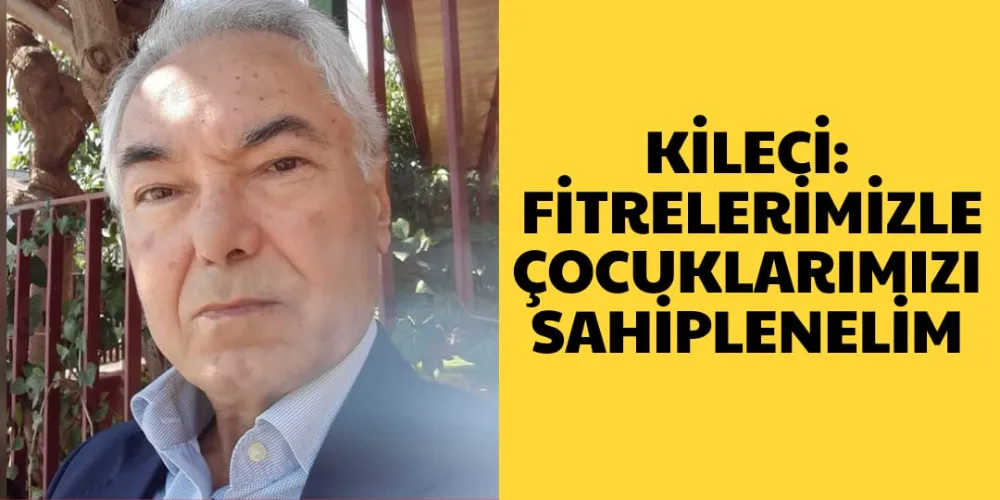 KİLECİ: FİTRELERİMİZLE ÇOCUKLARIMIZI SAHİPLENELİM