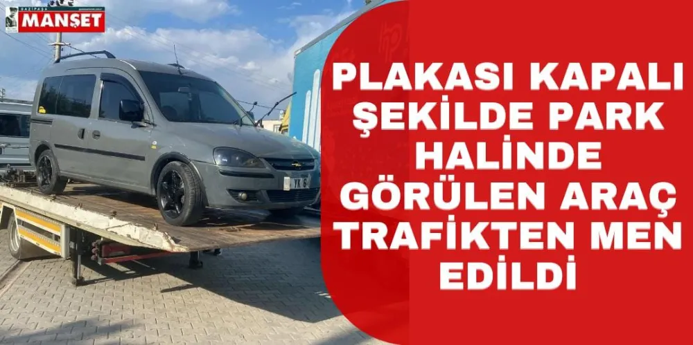 PLAKASI KAPALI ARAÇ TRAFİKTEN MEN EDİLDİ