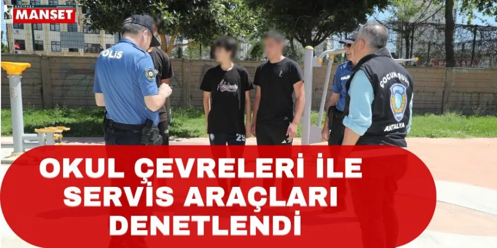 OKUL ÇEVRELERİ İLE SERVİS ARAÇLARI DENETLENDİ