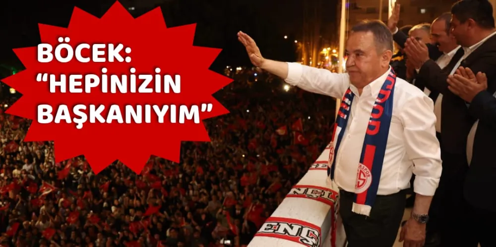 BÖCEK: “HEPİNİZİN BAŞKANIYIM”