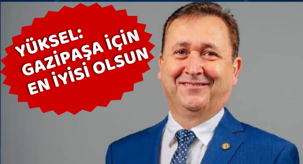 YÜKSEL: GAZİPAŞA İÇİN EN İYİSİ OLSUN