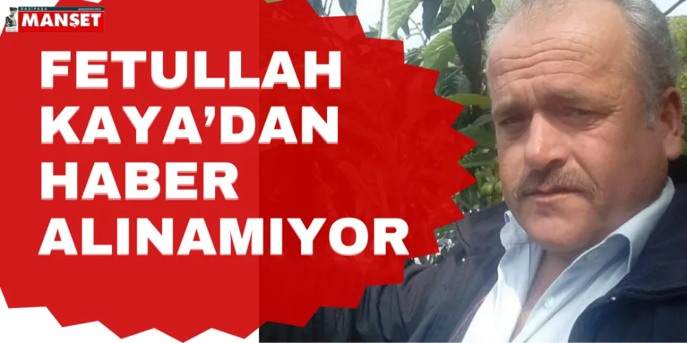 FETULLAH KAYA’DAN HABER ALINAMIYOR 