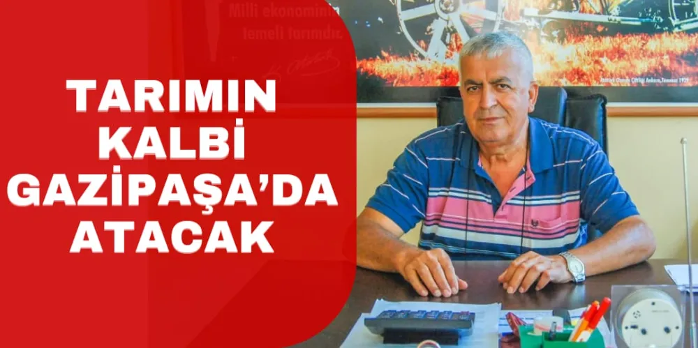 TARIMIN KALBİ GAZİPAŞA’DA ATACAK