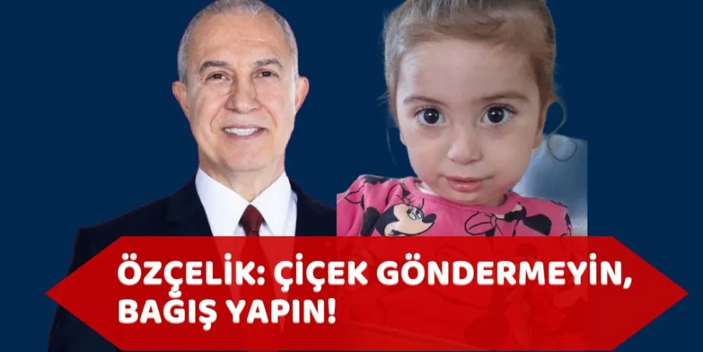 ÖZÇELİK: ÇİÇEK GÖNDERMEYİN, BAĞIŞ YAPIN!