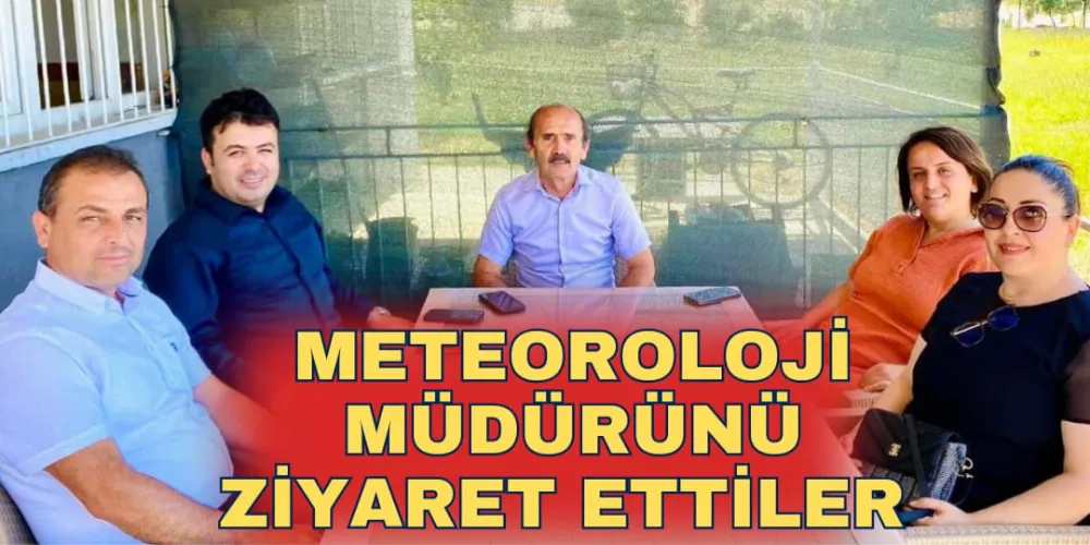 METEOROLOJİ MÜDÜRÜNÜ ZİYARET ETTİLER