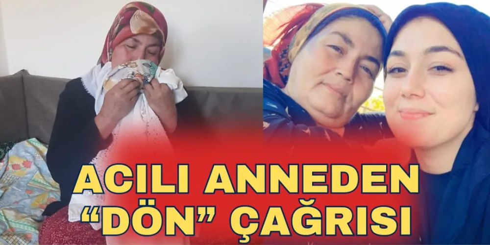 ACILI ANNEDEN “DÖN” ÇAĞRISI