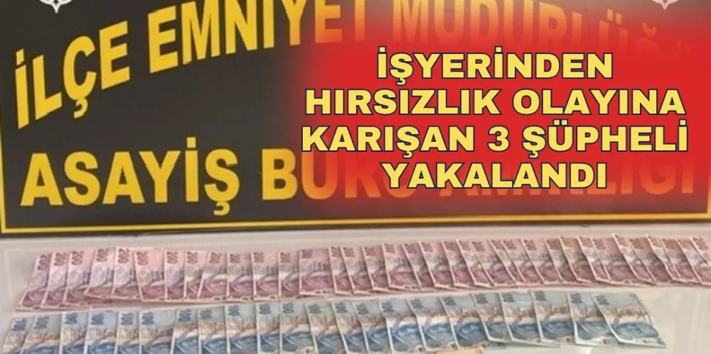 İŞYERİNDEN HIRSIZLIK OLAYINA KARIŞAN 3 ŞÜPHELİ YAKALANDI