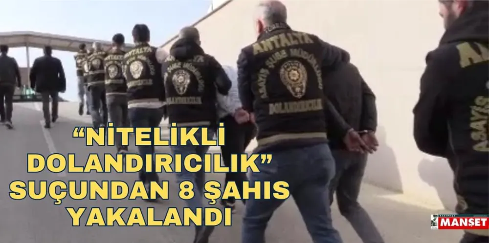 “NİTELİKLİ DOLANDIRICILIK” SUÇUNDAN 8 ŞAHIS YAKALANDI