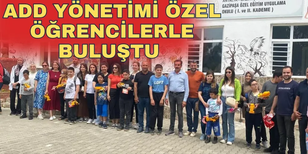 ADD YÖNETİMİ ÖZEL ÖĞRENCİLERLE BULUŞTU