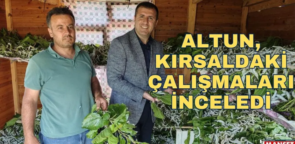 ALTUN, KIRSALDAKİ ÇALIŞMALARI İNCELEDİ