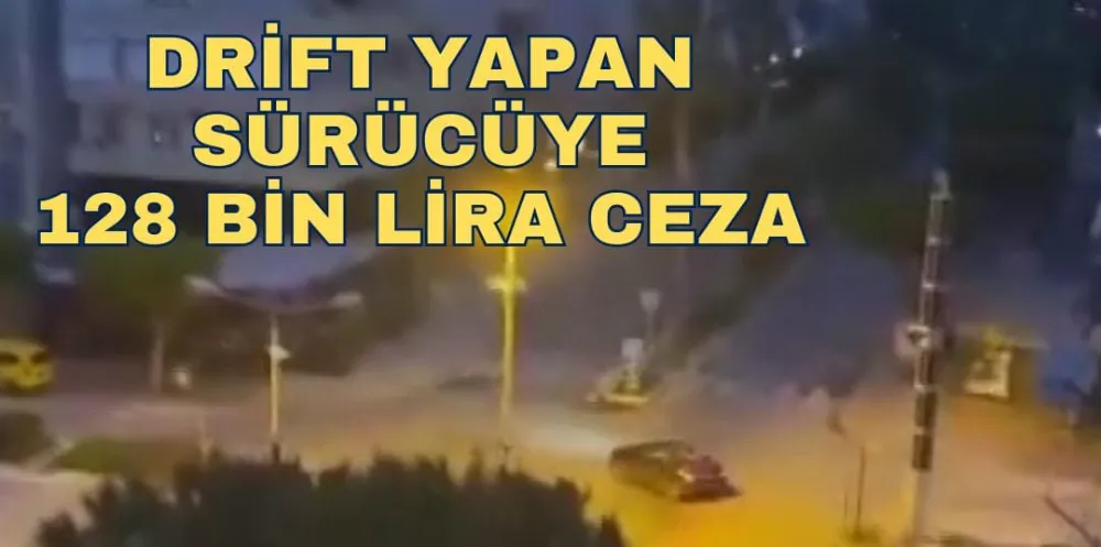 DRİFT YAPAN SÜRÜCÜYE 128 BİN LİRA CEZA