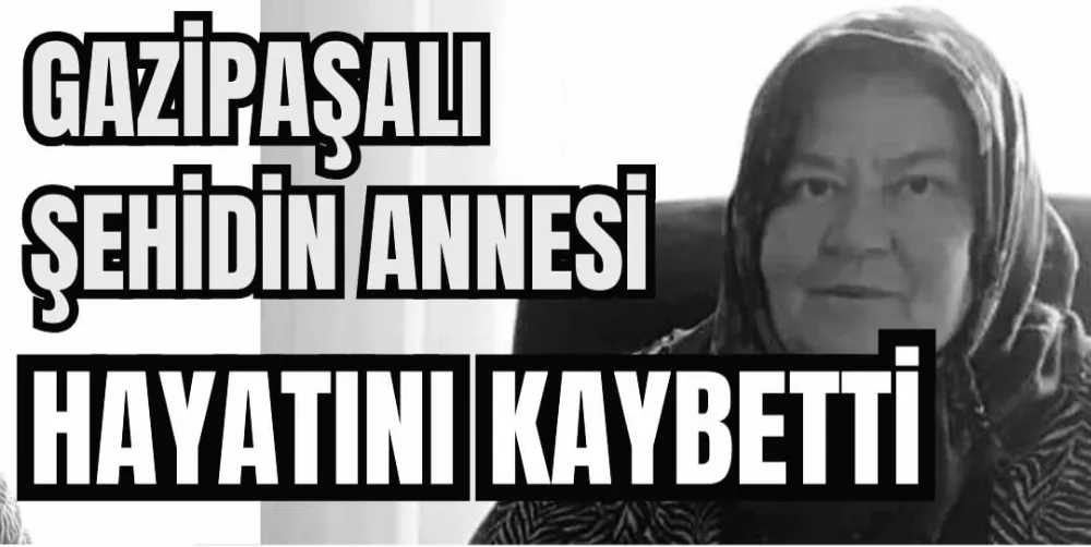 GAZİPAŞALI ŞEHİDİN ANNESİ HAYATINI KAYBETTİ