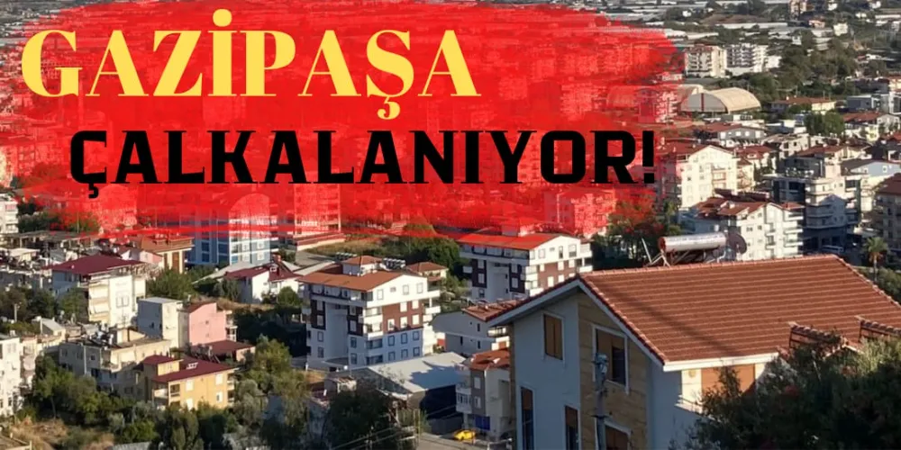 GAZİPAŞA ÇALKALANIYOR!