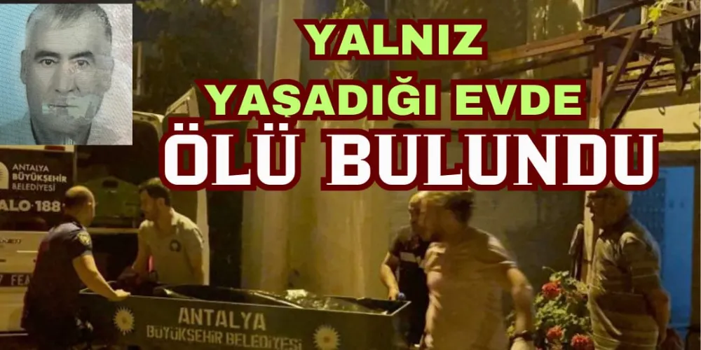 YALNIZ YAŞADIĞI EVDE ÖLÜ BULUNDU