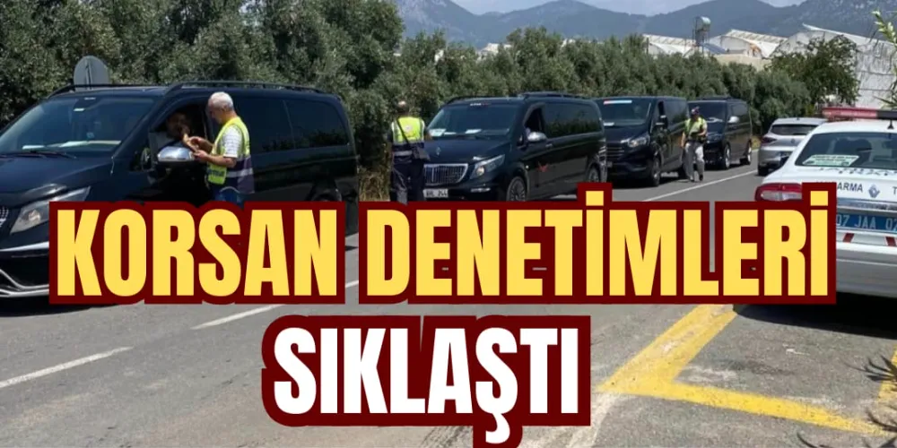 KORSAN DENETİMLERİ SIKLAŞTI