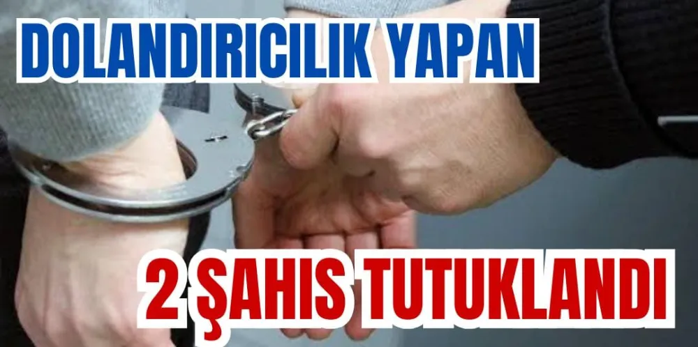 DOLANDIRICILIK YAPAN 2 ŞAHIS TUTUKLANDI