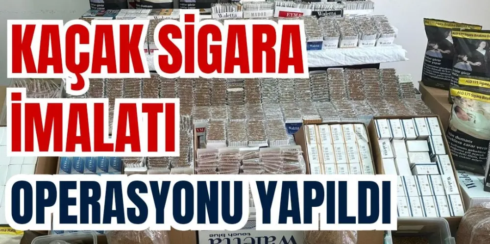 KAÇAK SİGARA İMALATI OPERASYONU YAPILDI