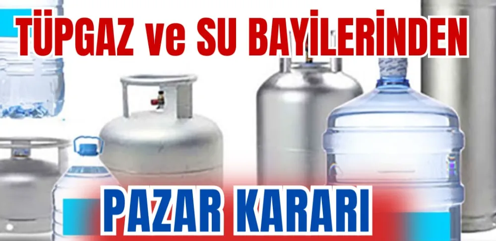 TÜPGAZ VE SU BAYİLERİNDEN PAZAR KARARI