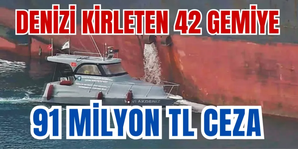 DENİZİ KİRLETEN 42 GEMİYE 91 MİLYON TL CEZA