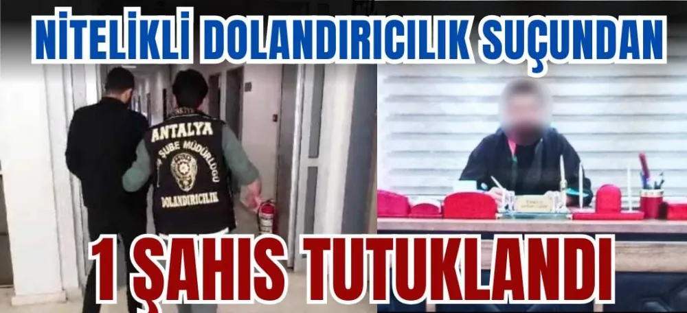 “NİTELİKLİ DOLANDIRICILIK” SUÇUNDAN 1 ŞAHIS TUTUKLANDI