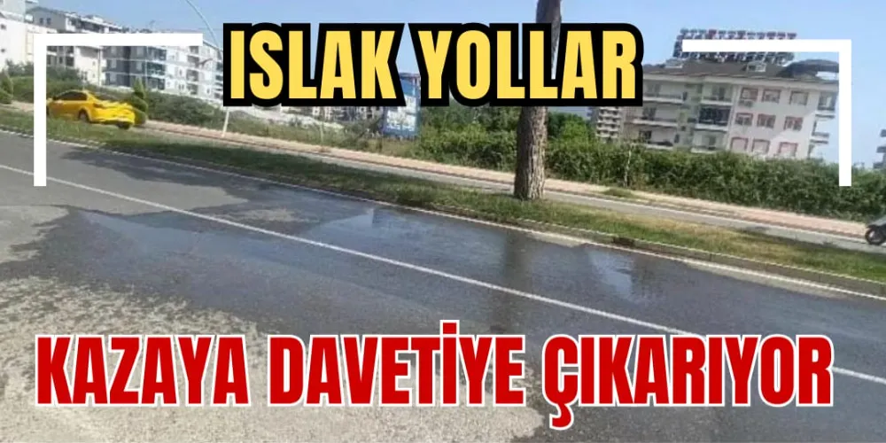 ISLAK YOLLAR KAZAYA DAVETİYE ÇIKARIYOR