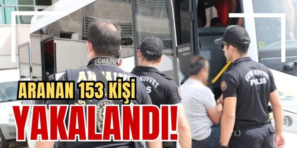 ARANAN 153 KİŞİ YAKALANDI!