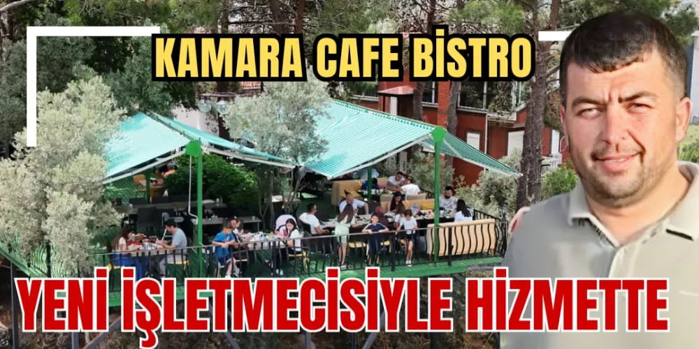 KAMARA CAFE BİSTRO YENİ İŞLETMECİSİYLE HİZMETTE