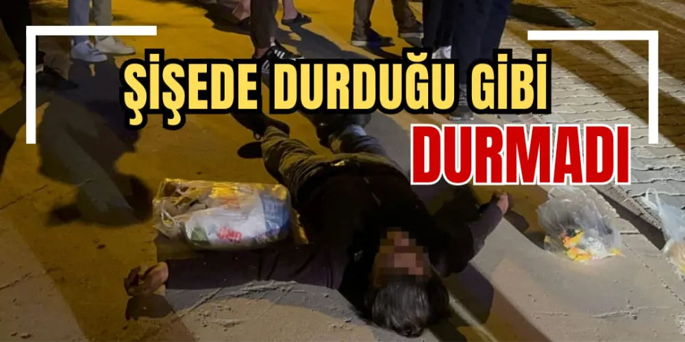 ŞİŞEDE DURDUĞU GİBİ DURMADI