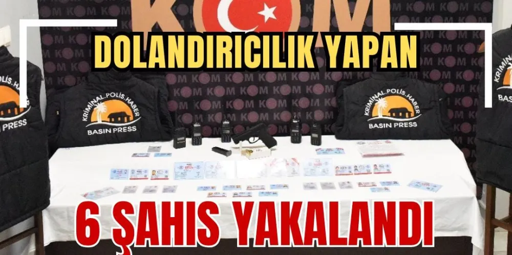 DOLANDIRICILIK YAPAN 6 ŞAHIS YAKALANDI