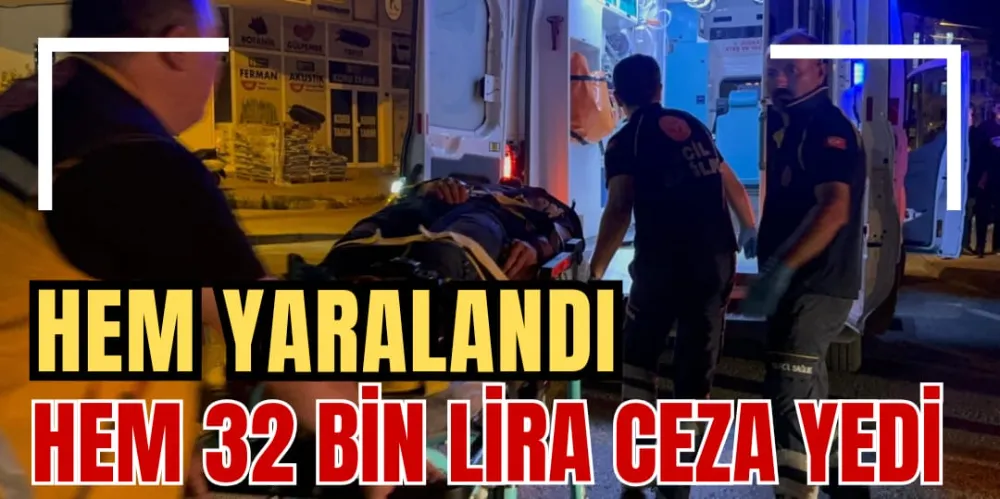 HEM YARALANDI HEM 32 BİN LİRA CEZA YEDİ