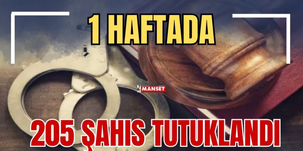 SON 1 HAFTADA 205 ŞAHIS TUTUKLANDI