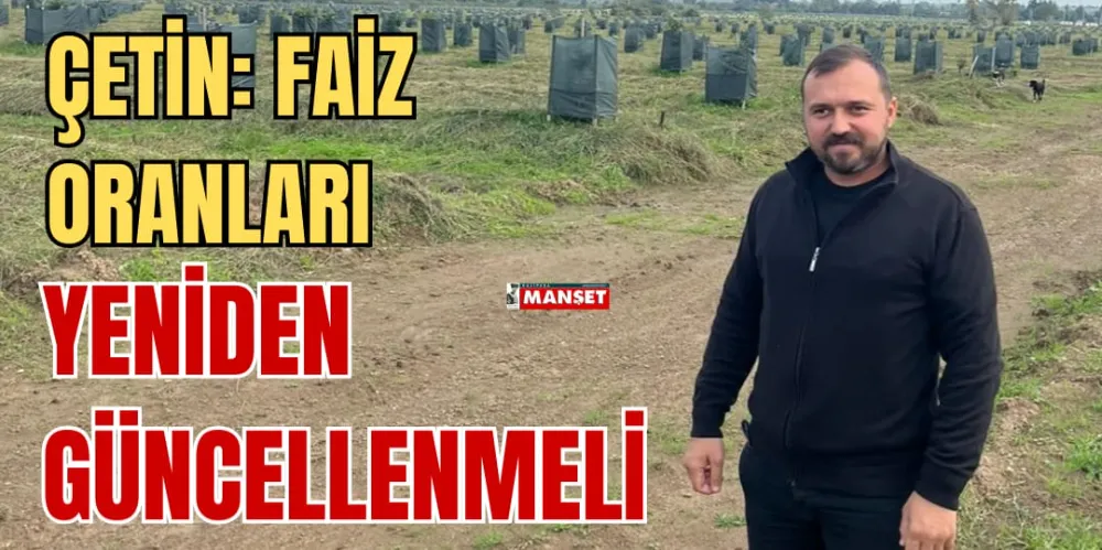 ÇETİN: FAİZ ORANLARI  YENİDEN GÜNCELLENMELİ