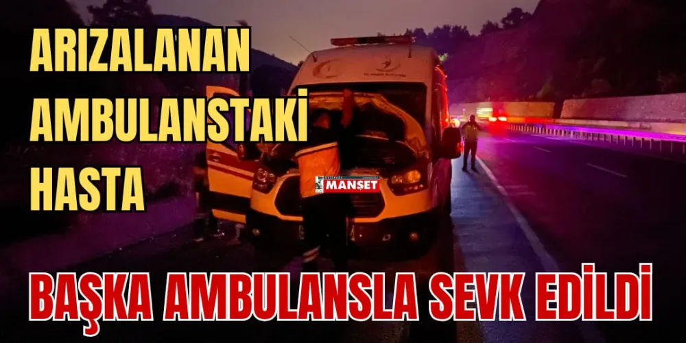 ARIZALANAN AMBULANSTAKİ HASTA BAŞKA AMBULANSLA SEVK EDİLDİ 