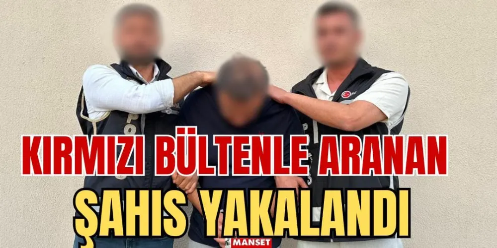 KIRMIZI BÜLTENLE ARANAN ŞAHIS YAKALANDI