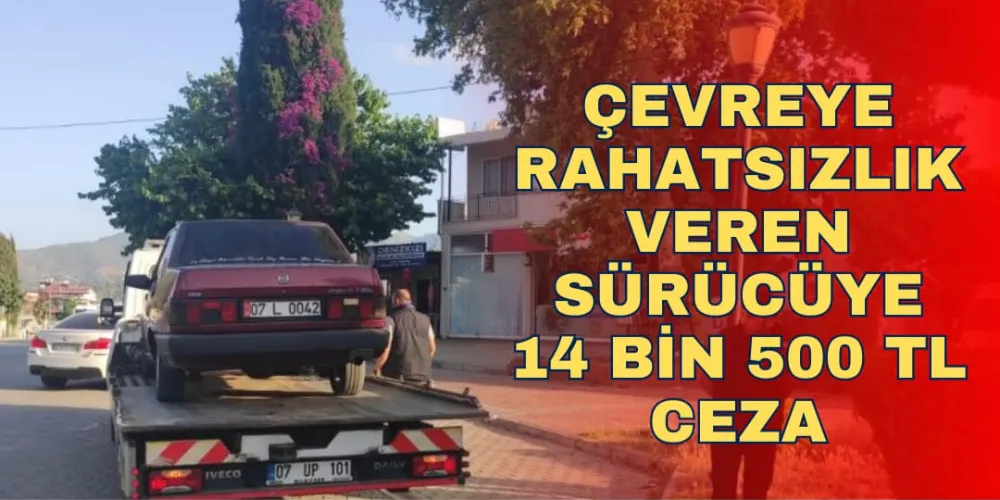 ÇEVREYE RAHATSIZLIK VEREN SÜRÜCÜYE 14 BİN 500 TL CEZA 